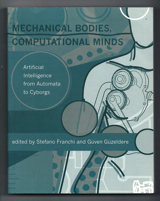 Mechanical Bodies, Computational Minds: Artificial Intelligence from Automata to Cyborgs edited by Stefano Franchi and Guven Guzeldere