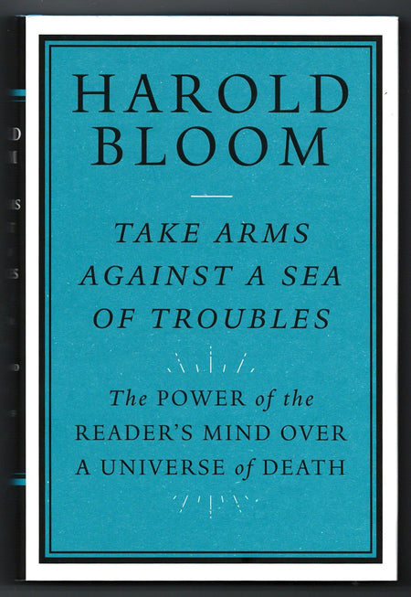 Take Arms Against a Sea of Troubles: The Power of the Reader’s Mind over a Universe of Death by Harold Bloom