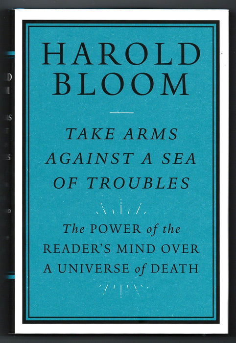 Take Arms Against a Sea of Troubles: The Power of the Reader’s Mind over a Universe of Death by Harold Bloom
