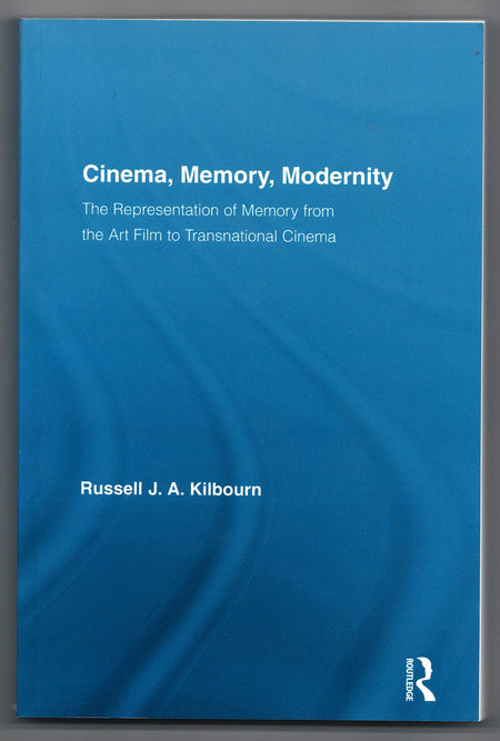 Cinema, Memory, Modernity: The Representation of Memory from the Art Film to Transnational Cinema by Russell J.A. Kilbourn