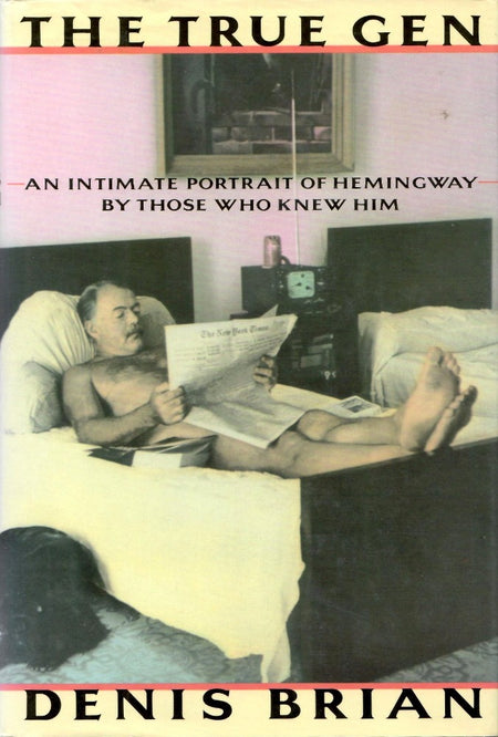 The True Gen: An Intimate Portrait of Ernest Hemingway by Those Who Knew Him by Denis Brian