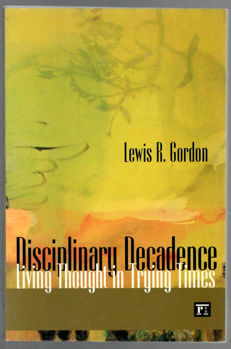 Disciplinary Decadence: Living Thought in Trying Times by Lewis R. Gordon