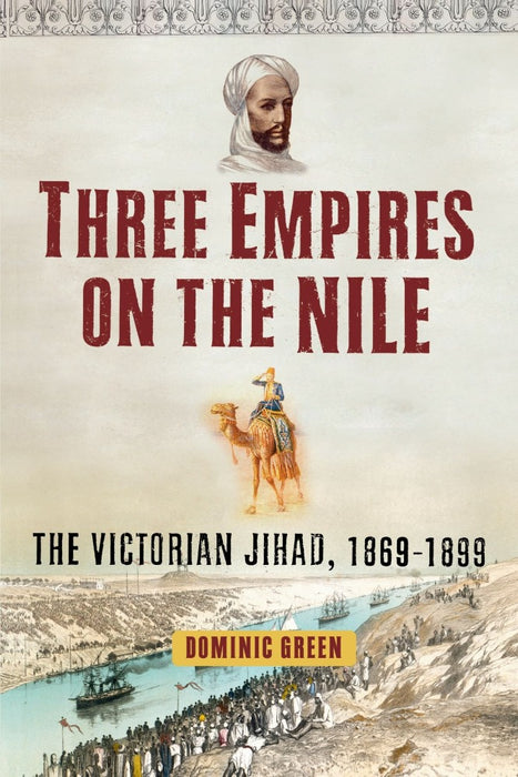 Three Empires on the Nile: The Victorian Jihad, 1869-1899 by Dominic Green